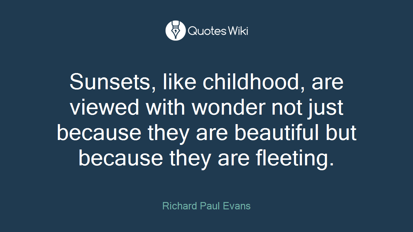 Sunsets, like childhood, are viewed with wonder not just because they are beautiful but because they are fleeting.