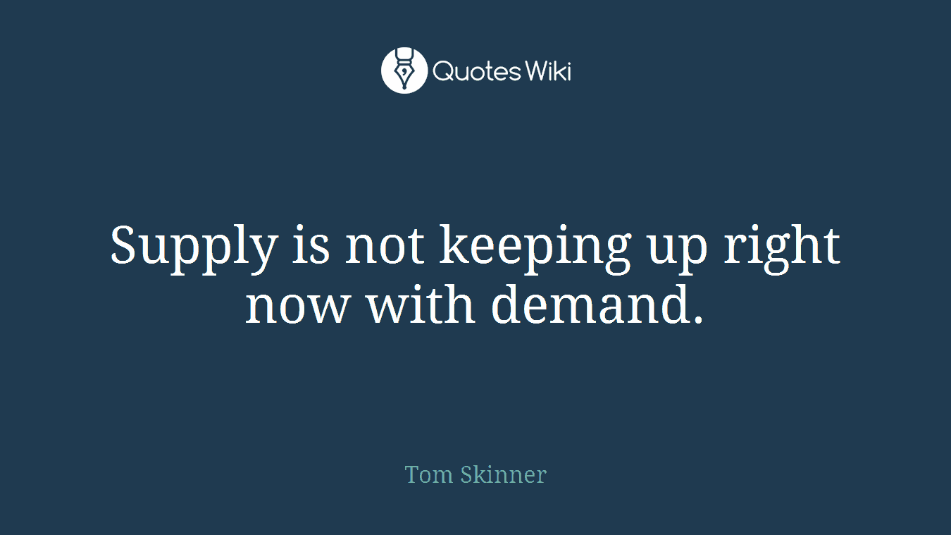 Supply is not keeping up right now with demand.