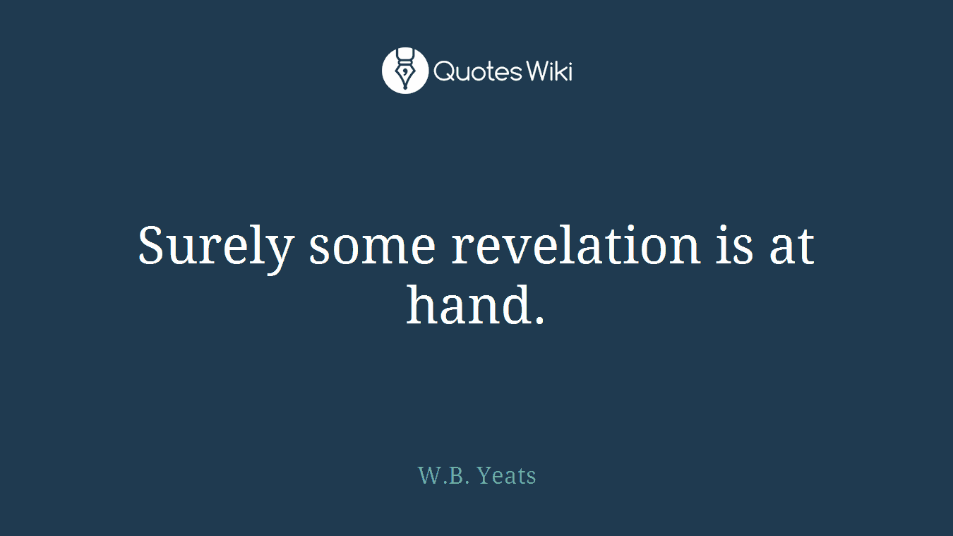 Surely some revelation is at hand.