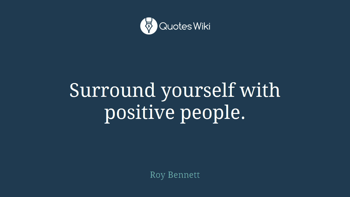 Surround yourself with positive people.
