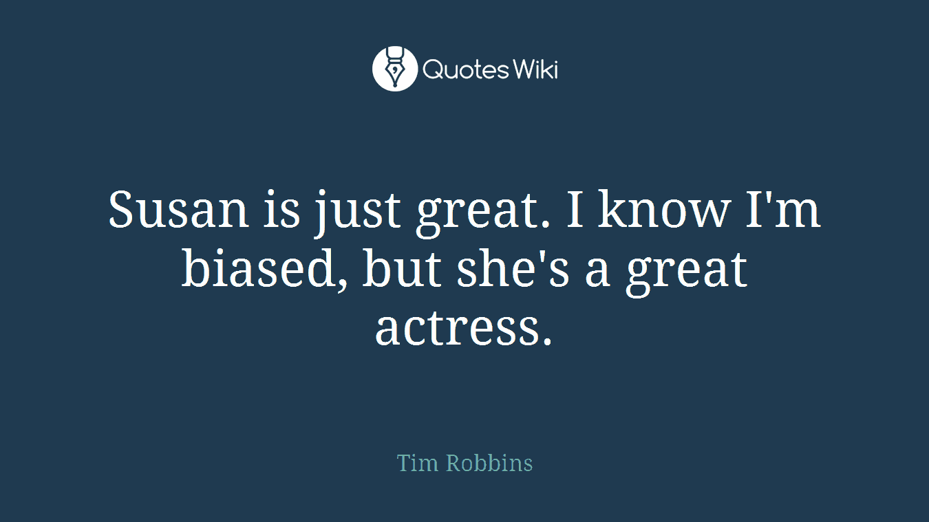 Susan is just great. I know I'm biased, but she's a great actress.