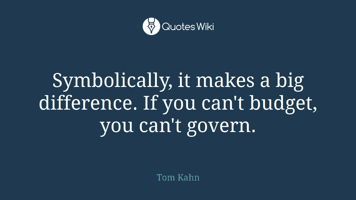 Symbolically, it makes a big difference. If you can't budget, you can't govern.