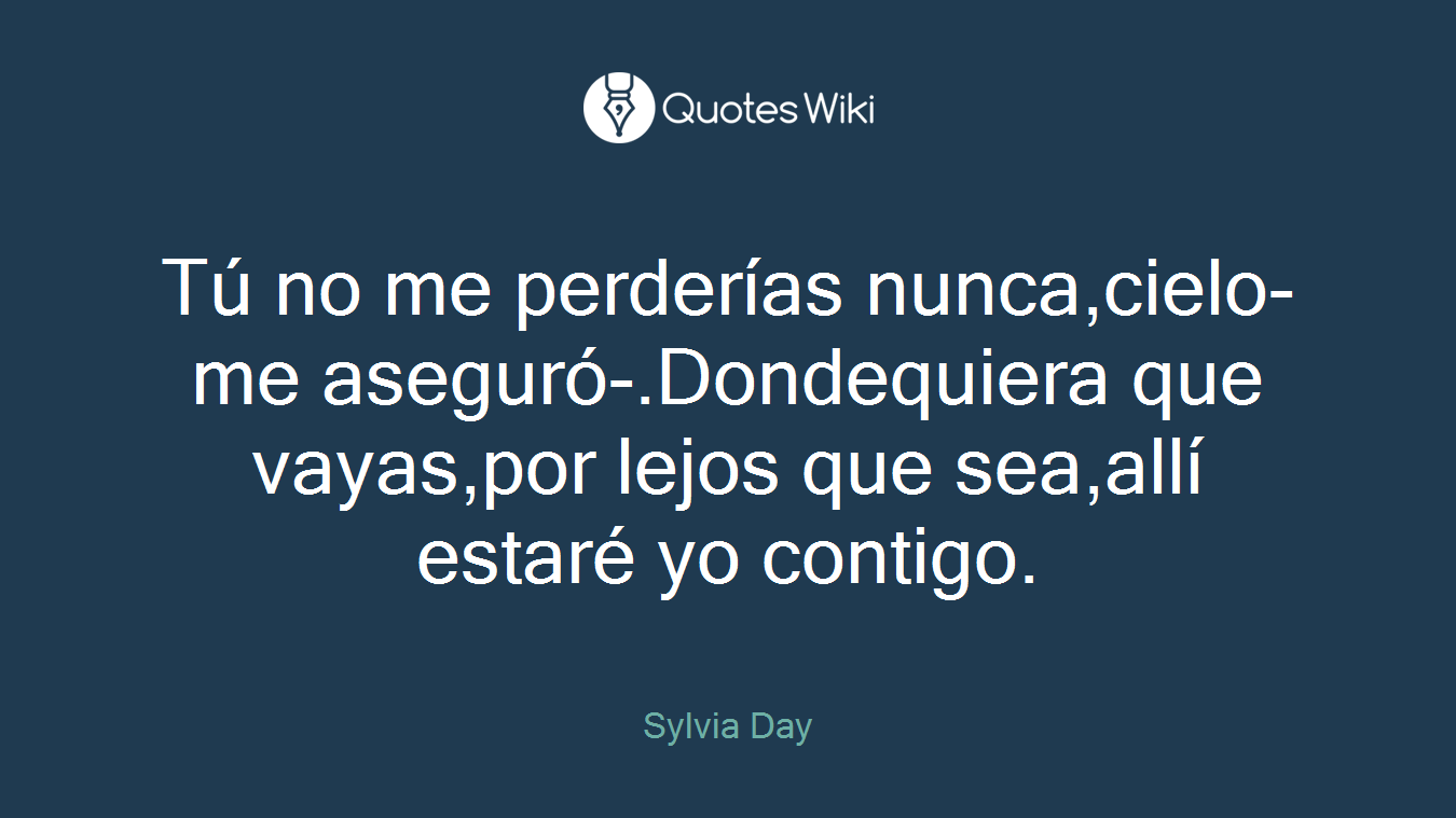 Tú no me perderías nunca,cielo-me aseguró-.Dondequiera que vayas,por lejos que sea,allí estaré yo contigo.