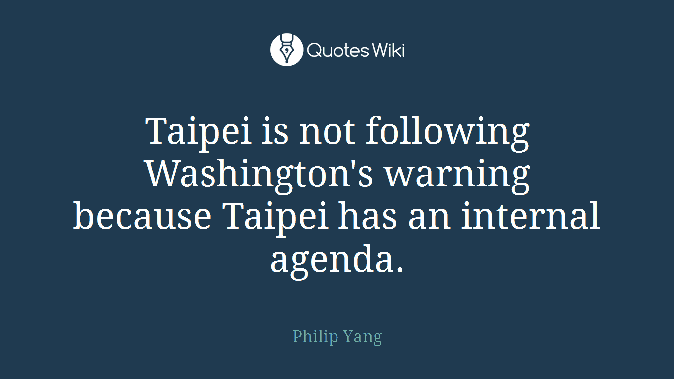 Taipei is not following Washington's warning because Taipei has an internal agenda.