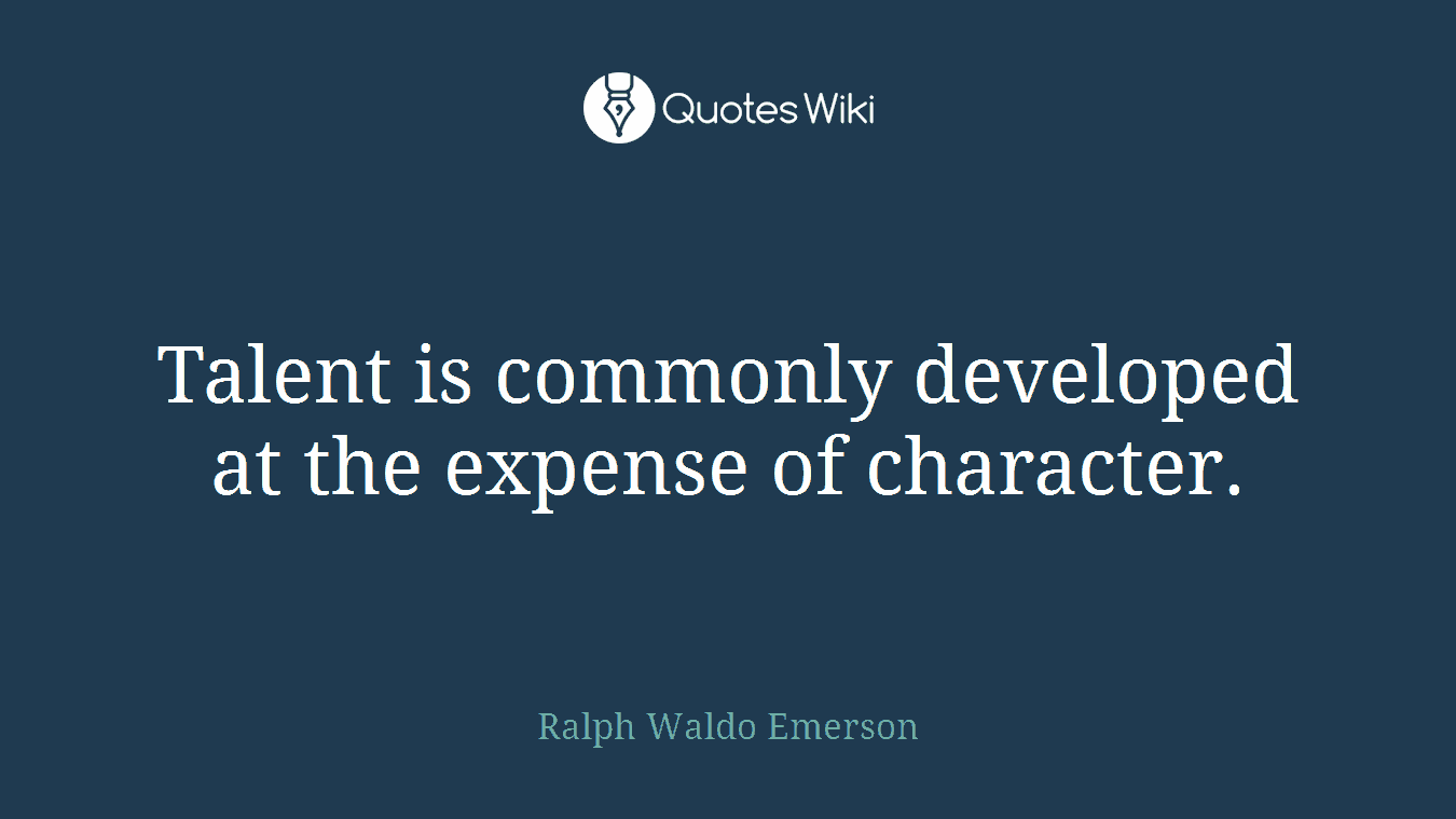 Talent is commonly developed at the expense of character.