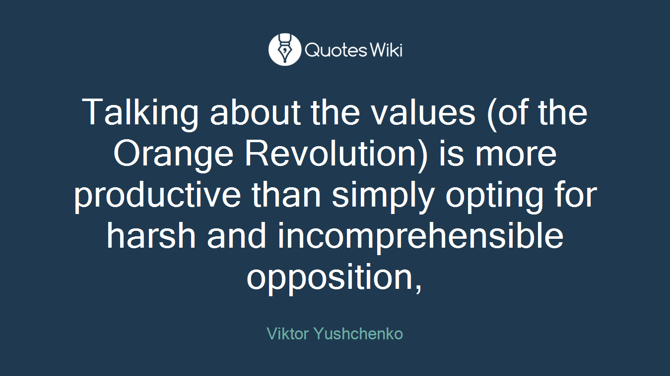 Talking about the values (of the Orange Revolution) is more productive than simply opting for harsh and incomprehensible opposition,