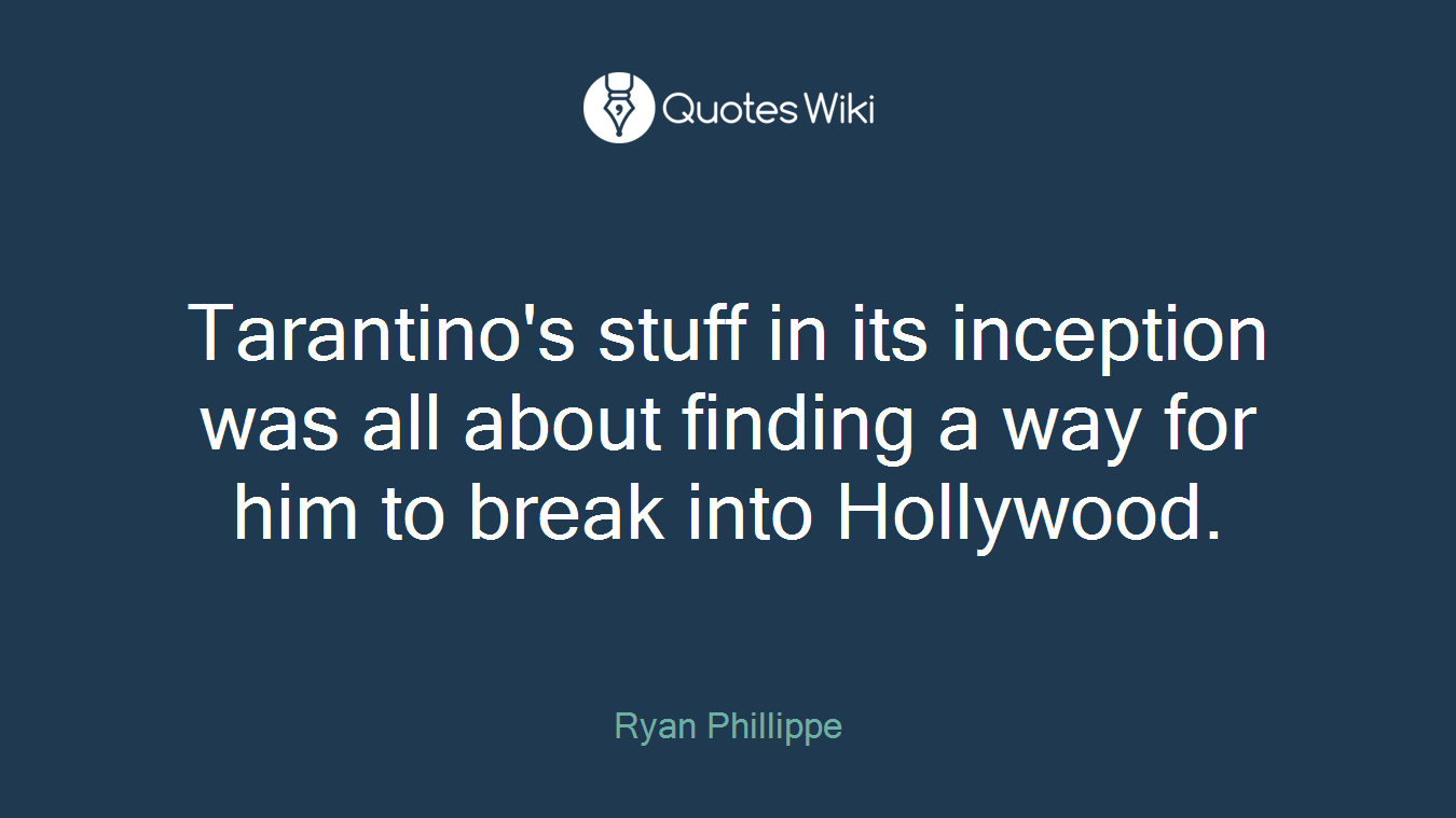 Tarantino's stuff in its inception was all about finding a way for him to break into Hollywood.