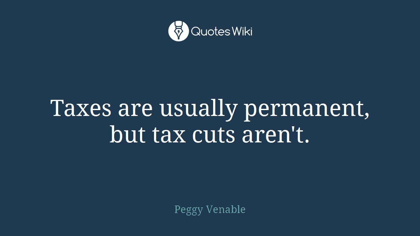 Taxes are usually permanent, but tax cuts aren't.