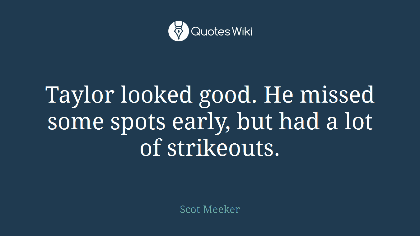 Taylor looked good. He missed some spots early, but had a lot of strikeouts.