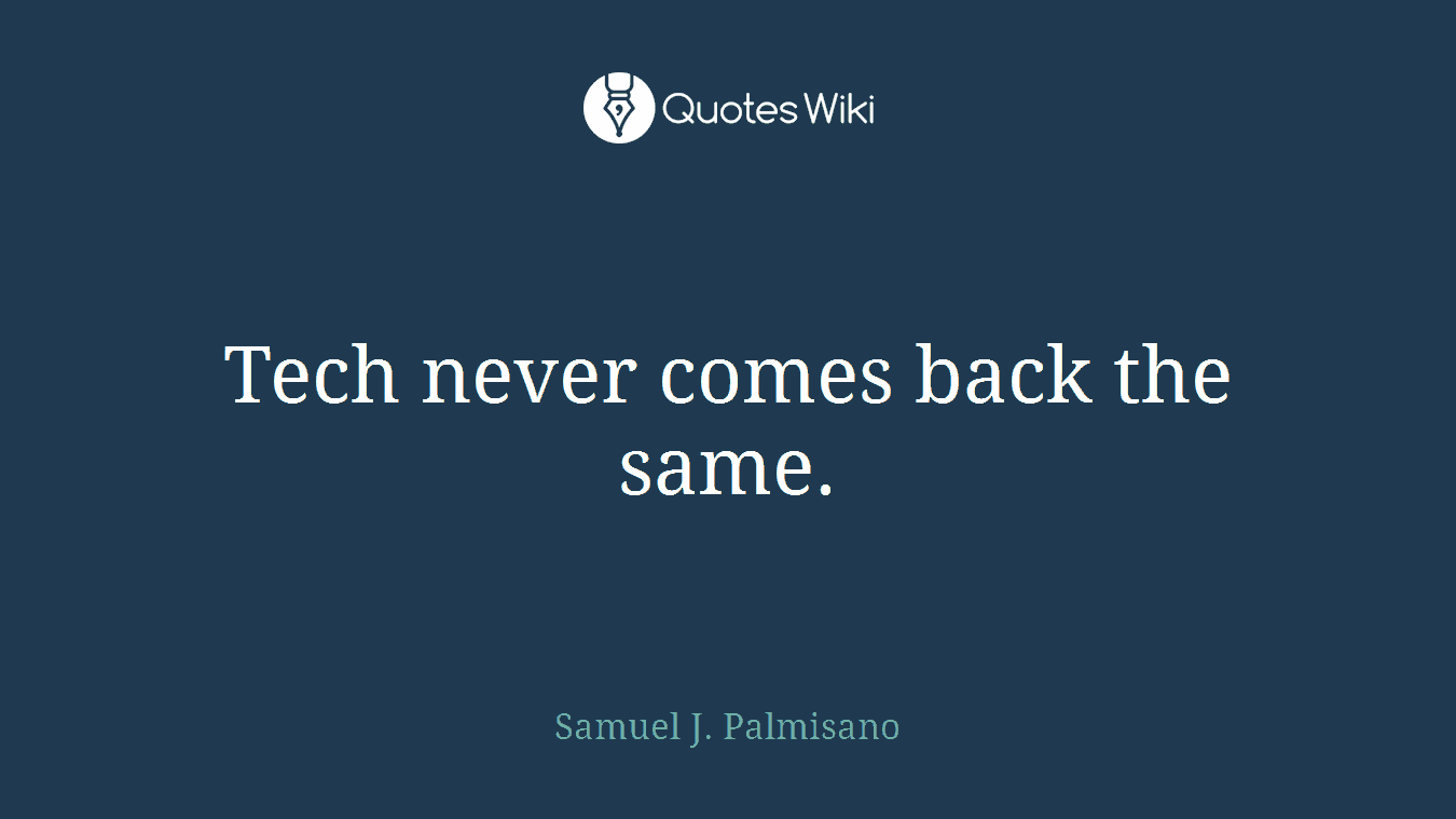 Tech never comes back the same.