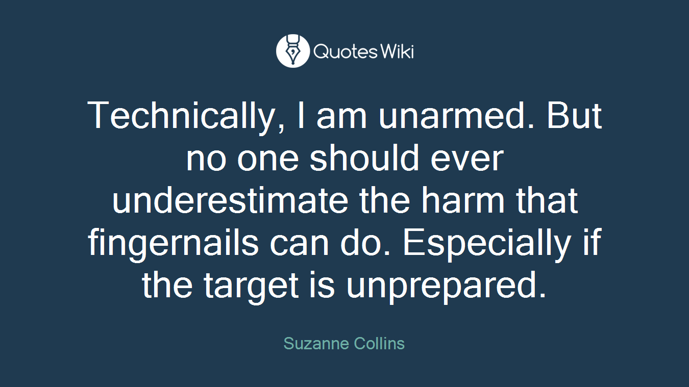 Technically, I am unarmed. But no one should ever underestimate the harm that fingernails can do. Especially if the target is unprepared.