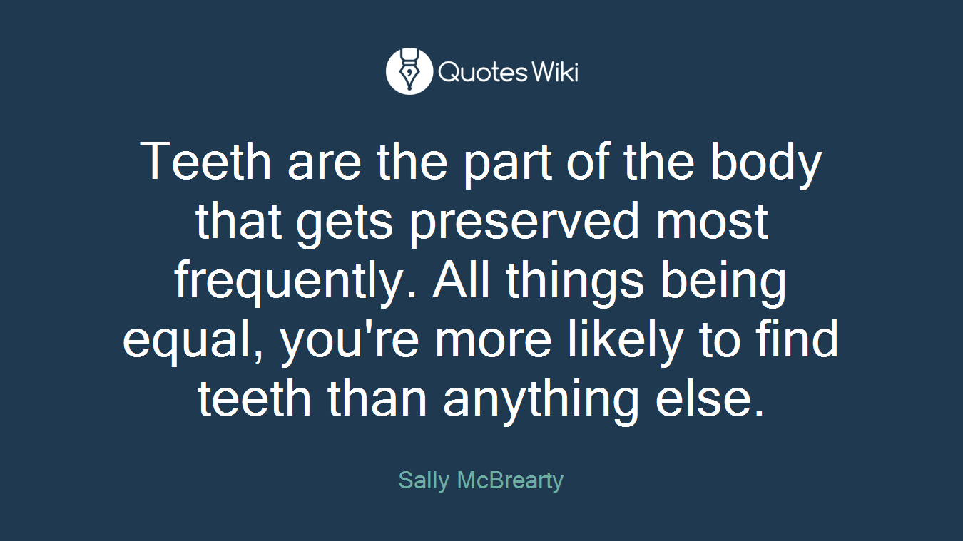 Teeth are the part of the body that gets preserved most frequently. All things being equal, you're more likely to find teeth than anything else.