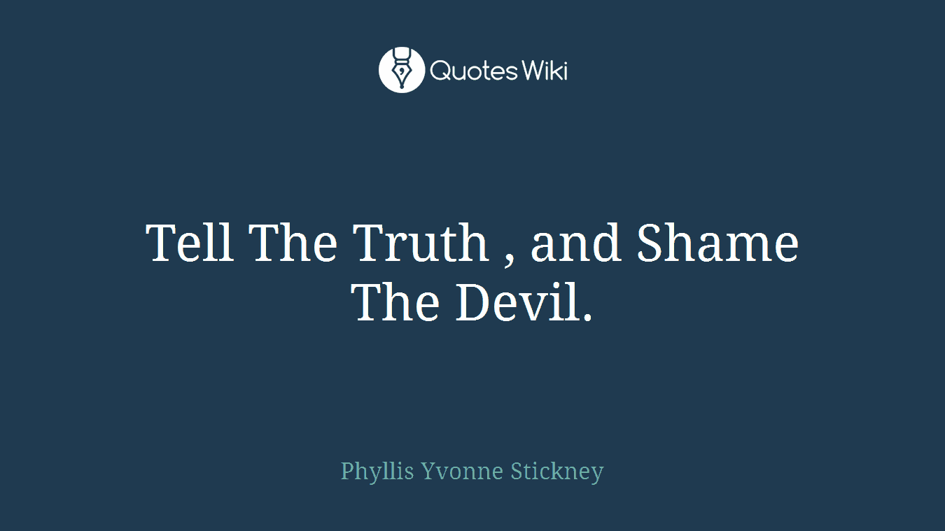 Tell The Truth , and Shame The Devil.