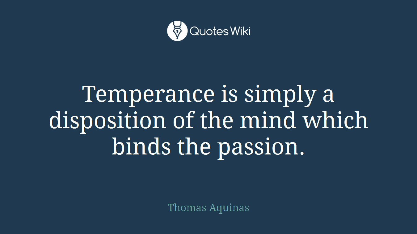 Temperance is simply a disposition of the mind which binds the passion.