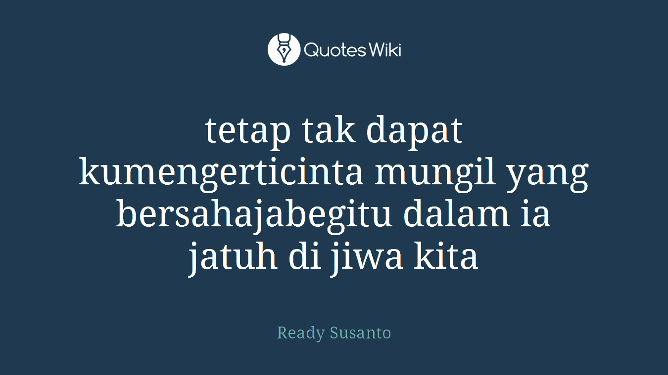 tetap tak dapat kumengerticinta mungil yang bersahajabegitu dalam ia jatuh di jiwa kita