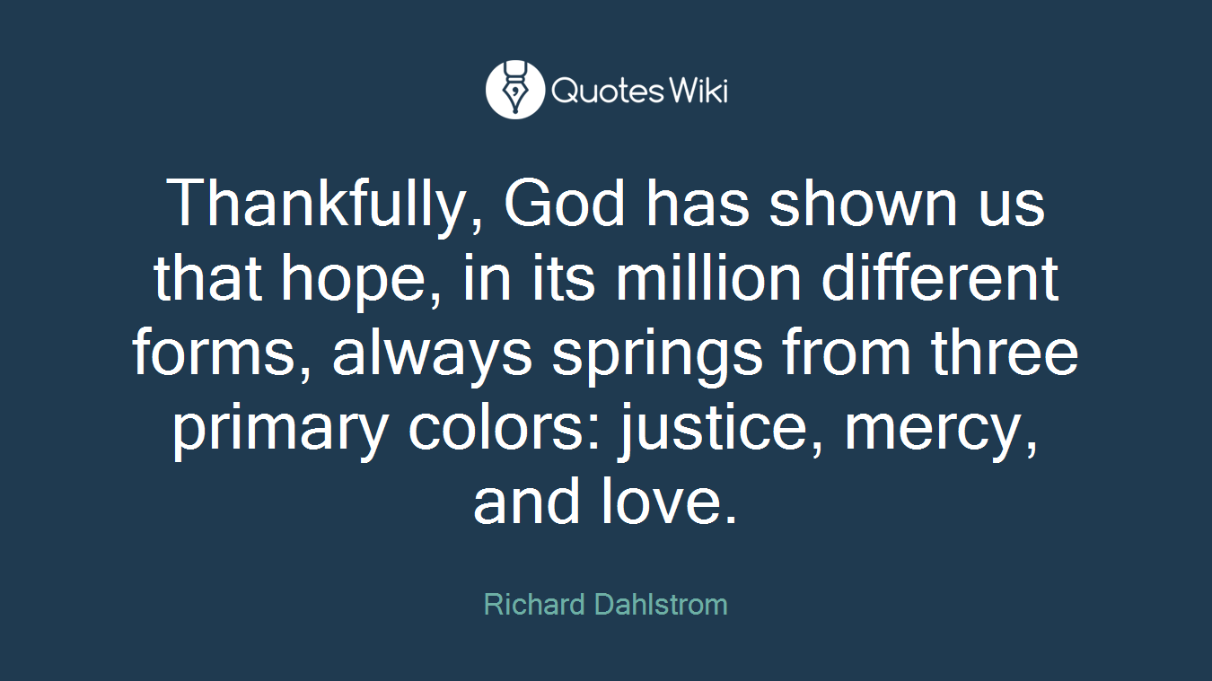 Thankfully, God has shown us that hope, in its million different forms, always springs from three primary colors: justice, mercy, and love.