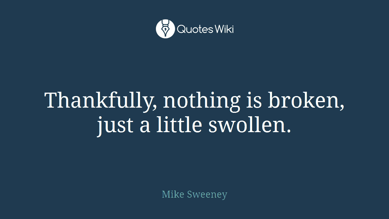 Thankfully, nothing is broken, just a little swollen.