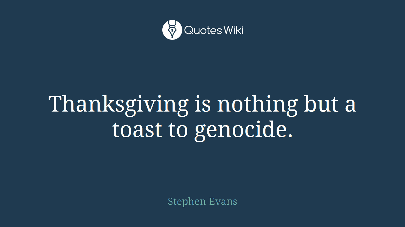Thanksgiving is nothing but a toast to genocide.
