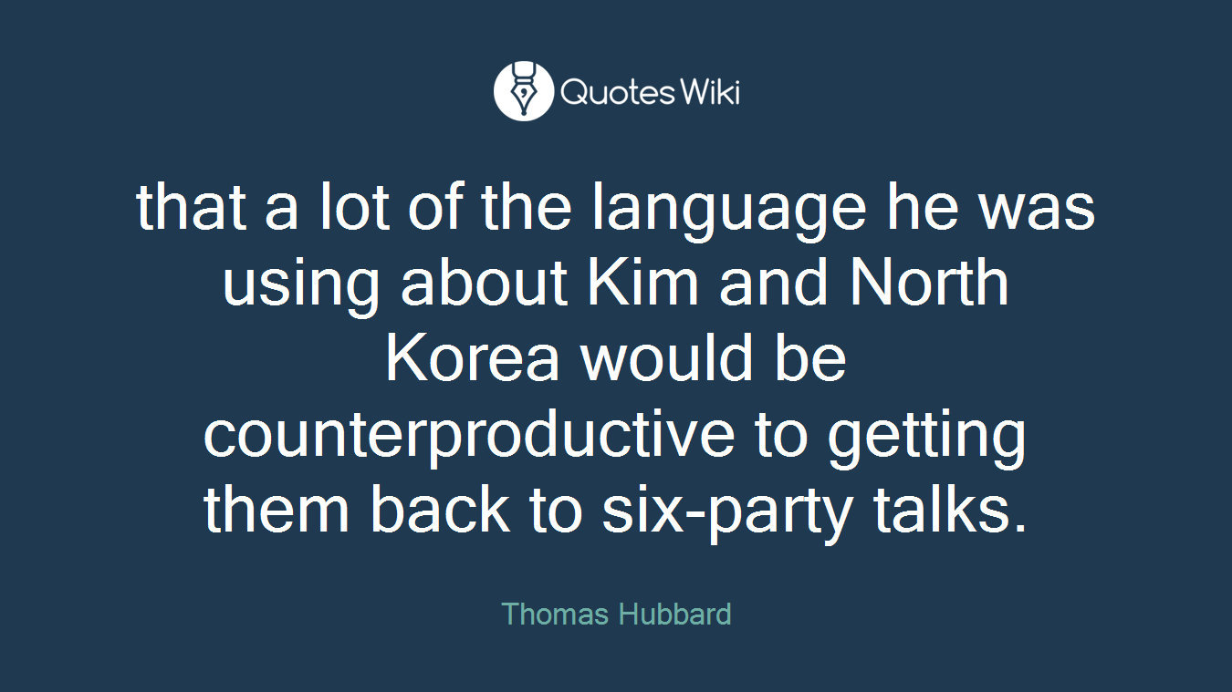 that a lot of the language he was using about Kim and North Korea would be counterproductive to getting them back to six-party talks.