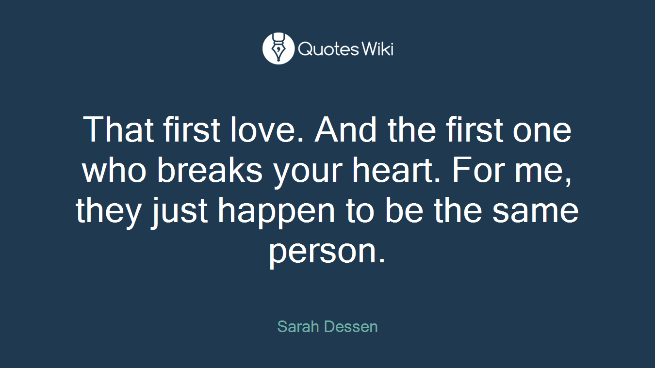 That first love. And the first one who breaks your heart. For me, they just happen to be the same person.