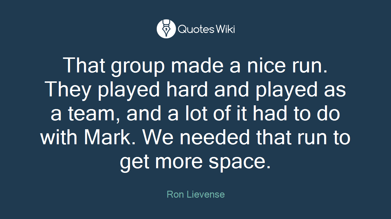 That group made a nice run. They played hard and played as a team, and a lot of it had to do with Mark. We needed that run to get more space.