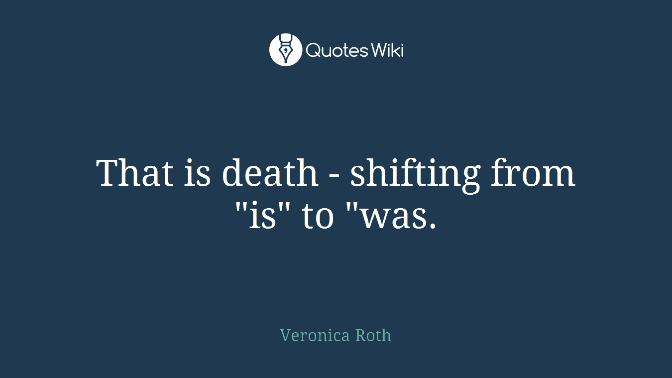 That is death - shifting from "is" to "was.