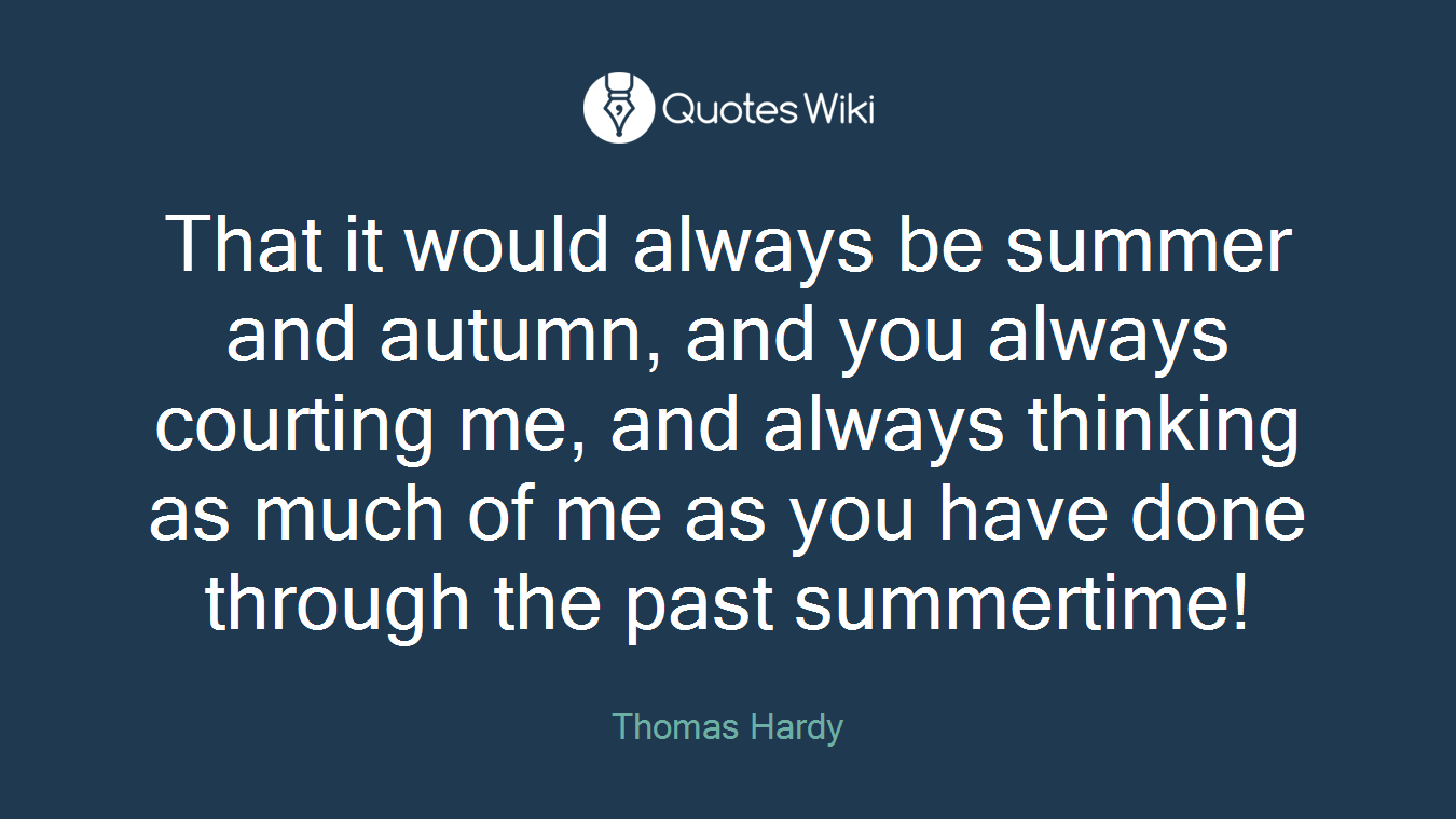 That it would always be summer and autumn, and you always courting me, and always thinking as much of me as you have done through the past summertime!