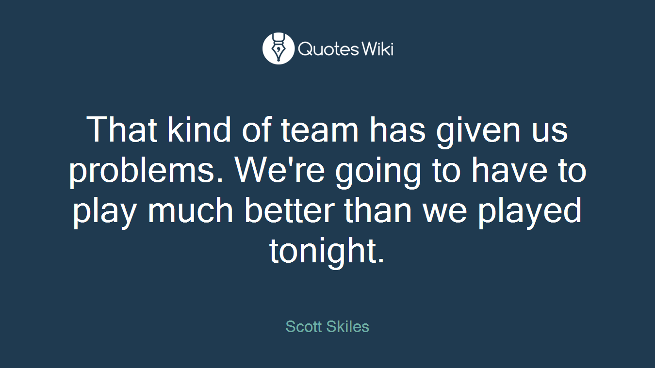 That kind of team has given us problems. We're going to have to play much better than we played tonight.