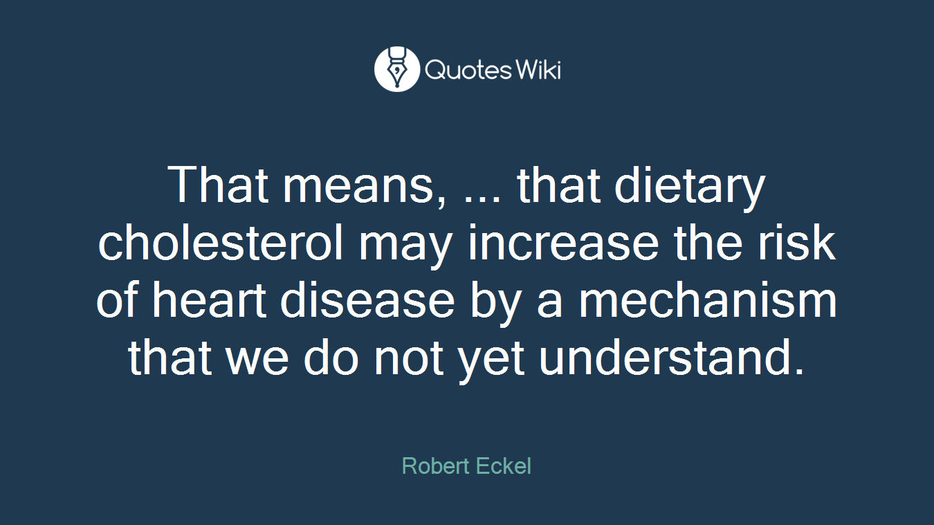 That means, ... that dietary cholesterol may increase the risk of heart disease by a mechanism that we do not yet understand.