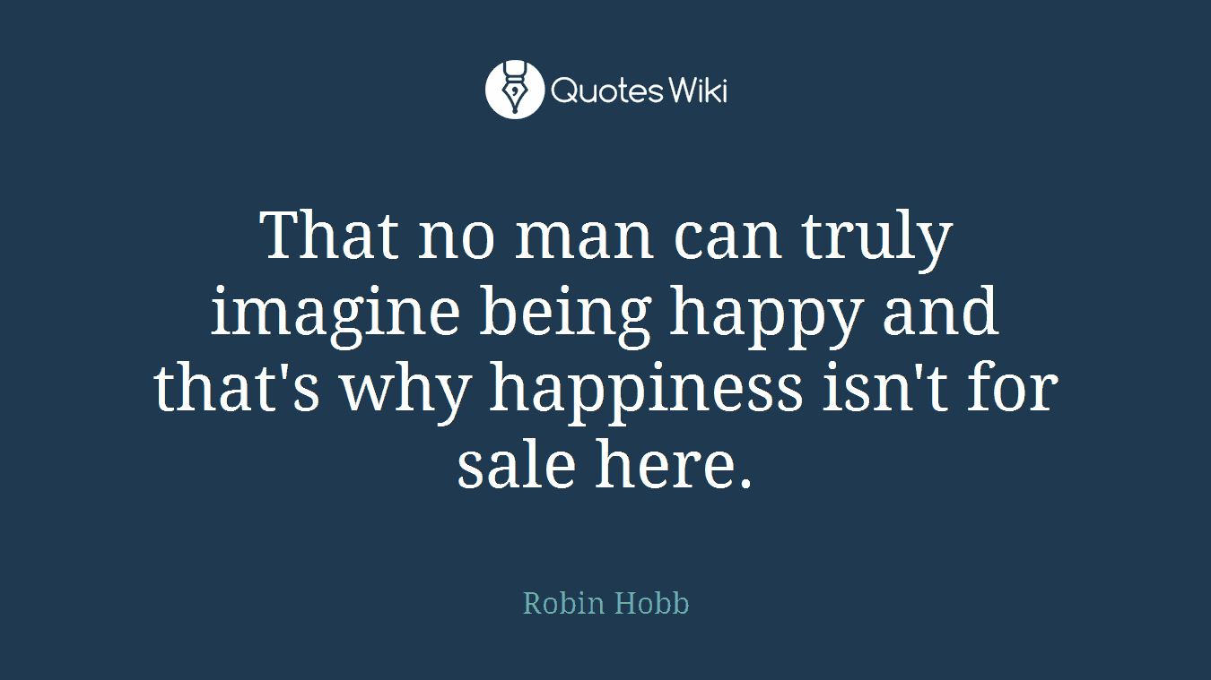 That no man can truly imagine being happy and that's why happiness isn't for sale here.
