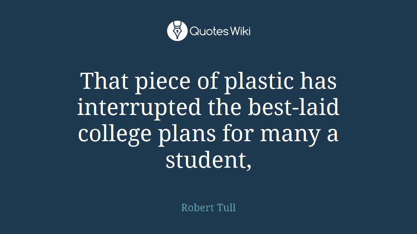 That piece of plastic has interrupted the best-laid college plans for many a student,