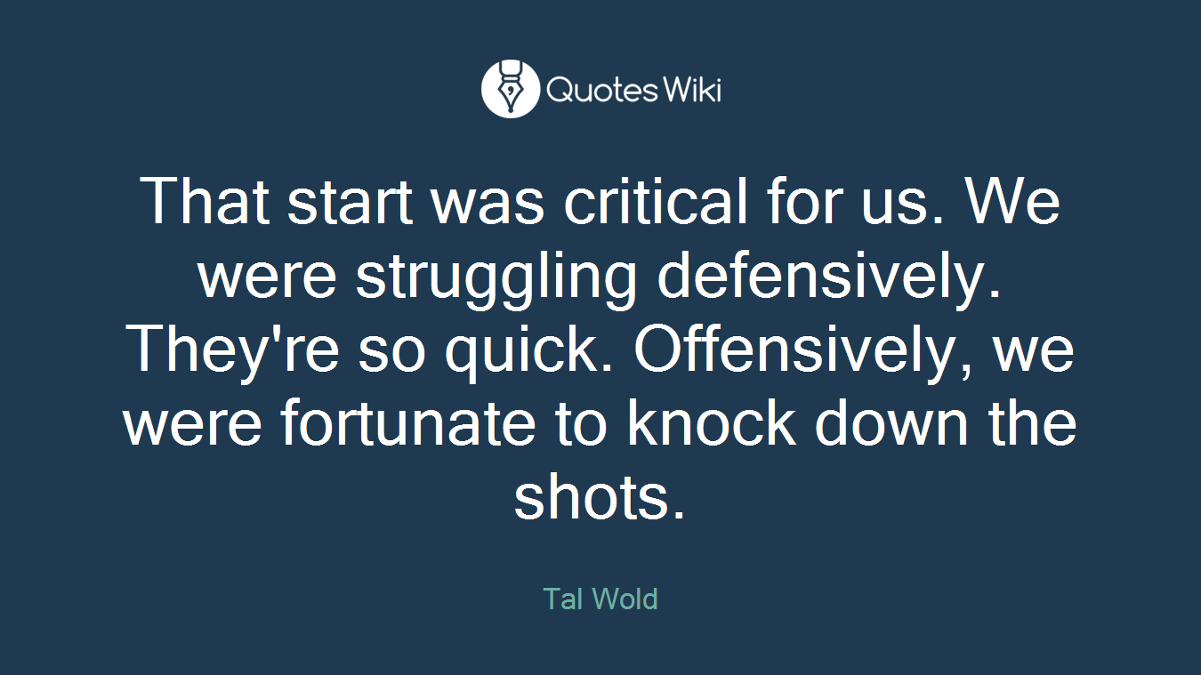 That start was critical for us. We were struggling defensively. They're so quick. Offensively, we were fortunate to knock down the shots.