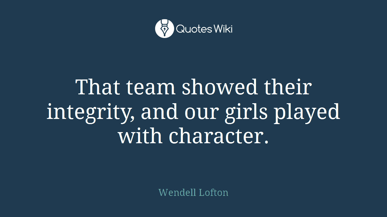 That team showed their integrity, and our girls played with character.