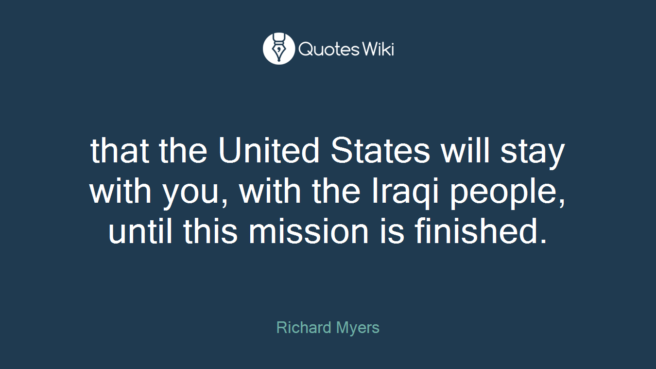 that the United States will stay with you, with the Iraqi people, until this mission is finished.
