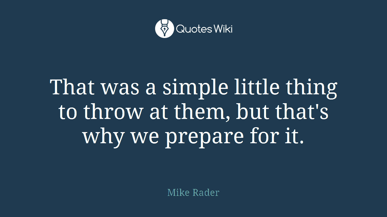 That was a simple little thing to throw at them, but that's why we prepare for it.