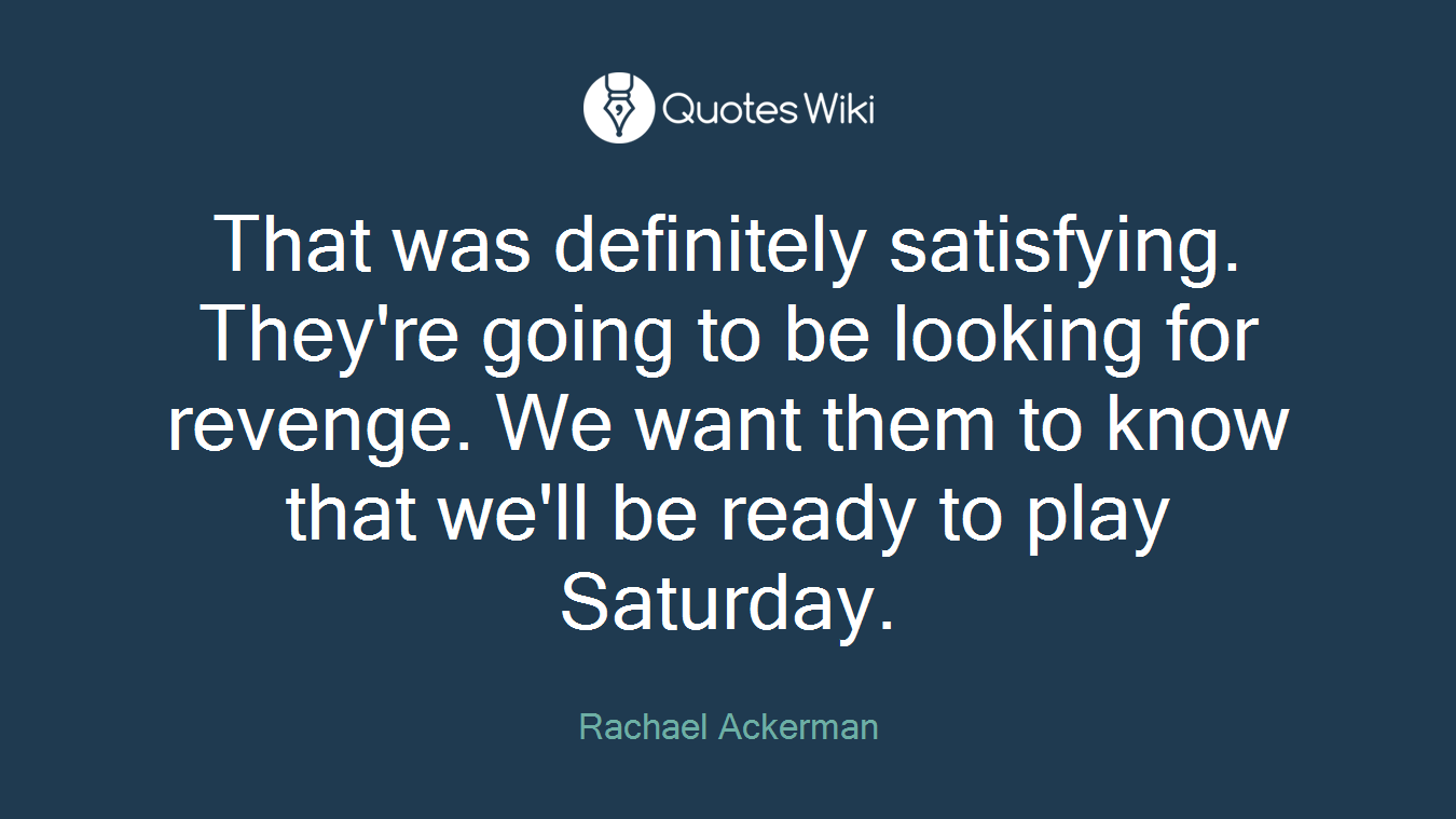 That was definitely satisfying. They're going to be looking for revenge. We want them to know that we'll be ready to play Saturday.