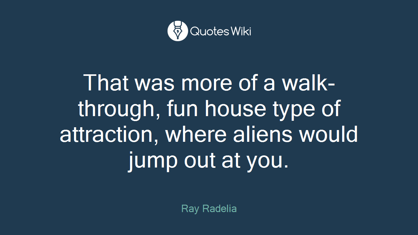 That was more of a walk-through, fun house type of attraction, where aliens would jump out at you.