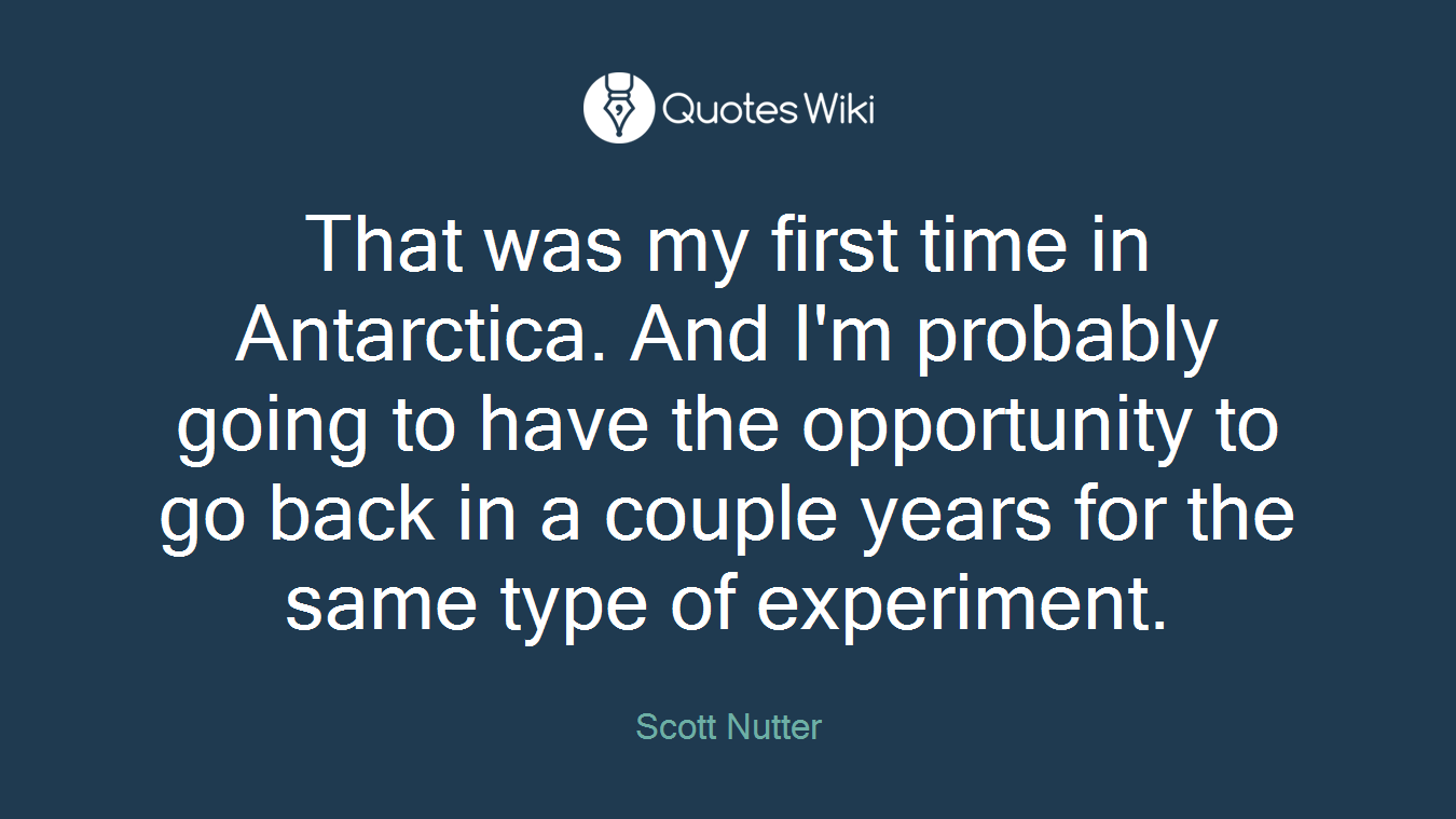 That was my first time in Antarctica. And I'm probably going to have the opportunity to go back in a couple years for the same type of experiment.