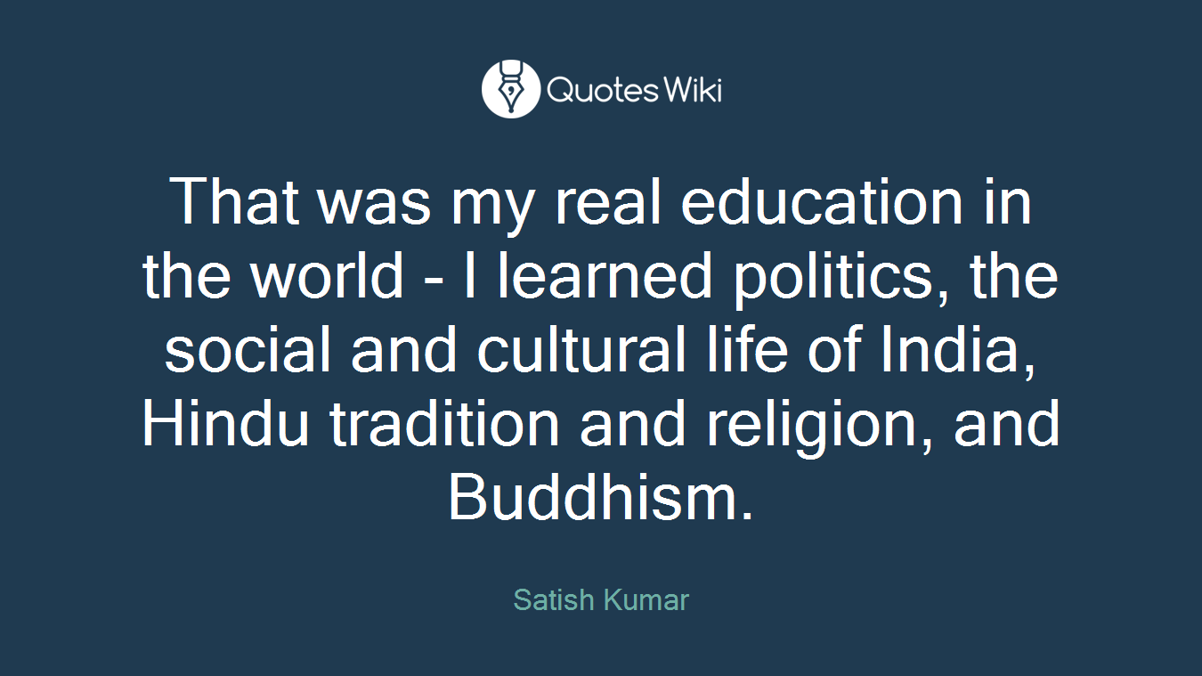 That was my real education in the world - I learned politics, the social and cultural life of India, Hindu tradition and religion, and Buddhism.
