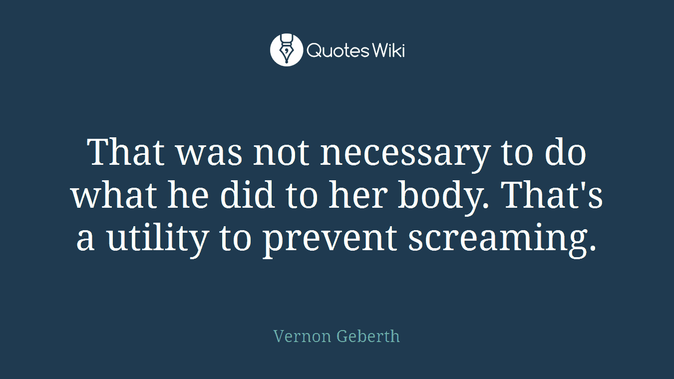That was not necessary to do what he did to her body. That's a utility to prevent screaming.