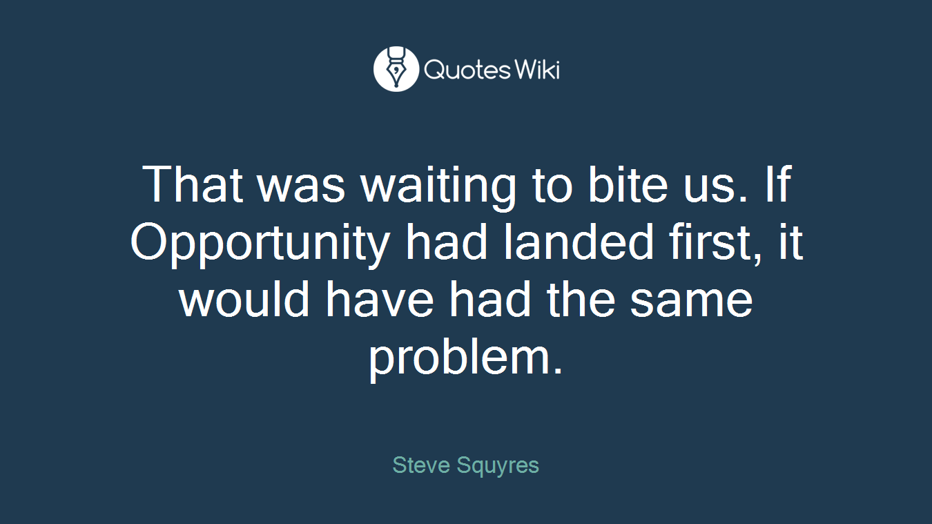 That was waiting to bite us. If Opportunity had landed first, it would have had the same problem.