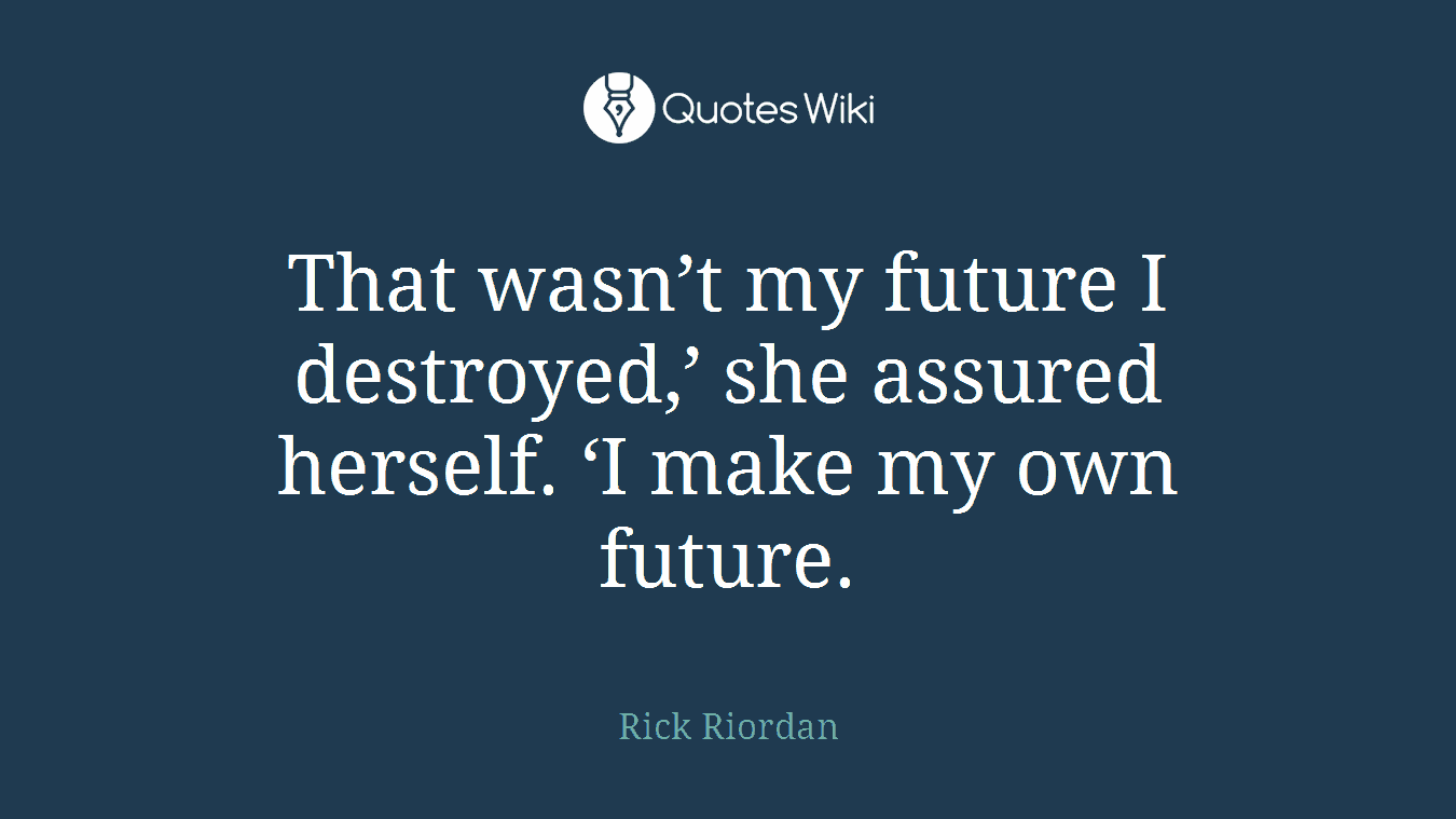 That wasn’t my future I destroyed,’ she assured herself. ‘I make my own future.
