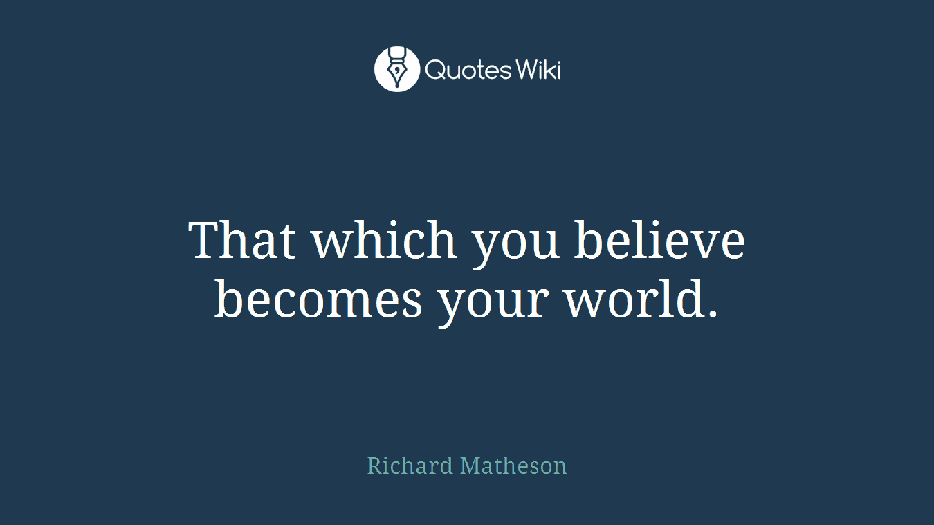 That which you believe becomes your world.