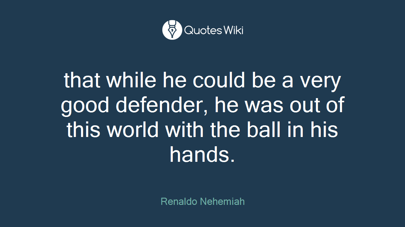 that while he could be a very good defender, he was out of this world with the ball in his hands.