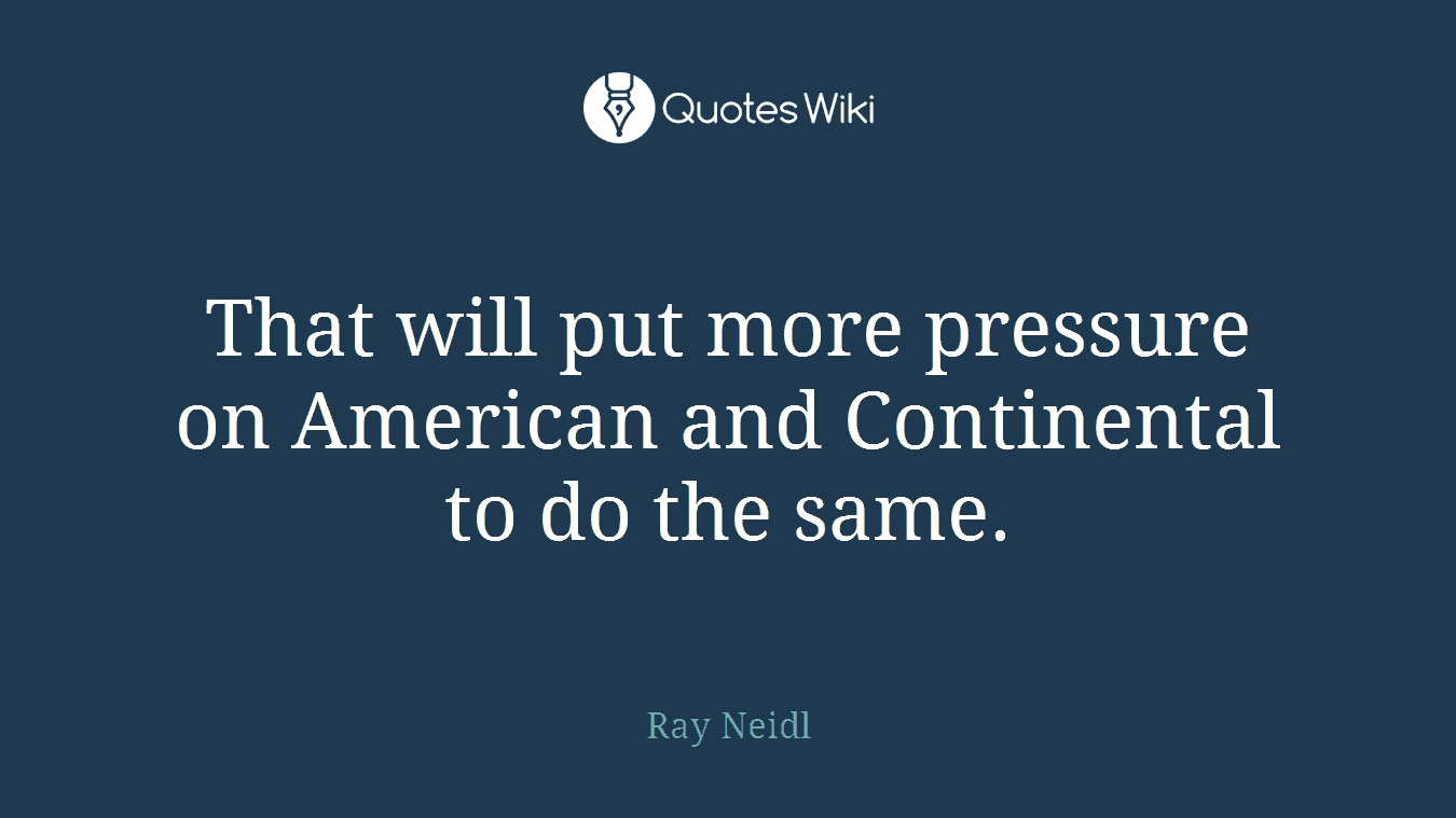 That will put more pressure on American and Continental to do the same.