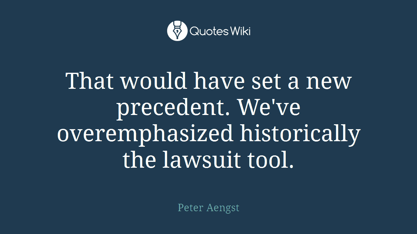 That would have set a new precedent. We've overemphasized historically the lawsuit tool.