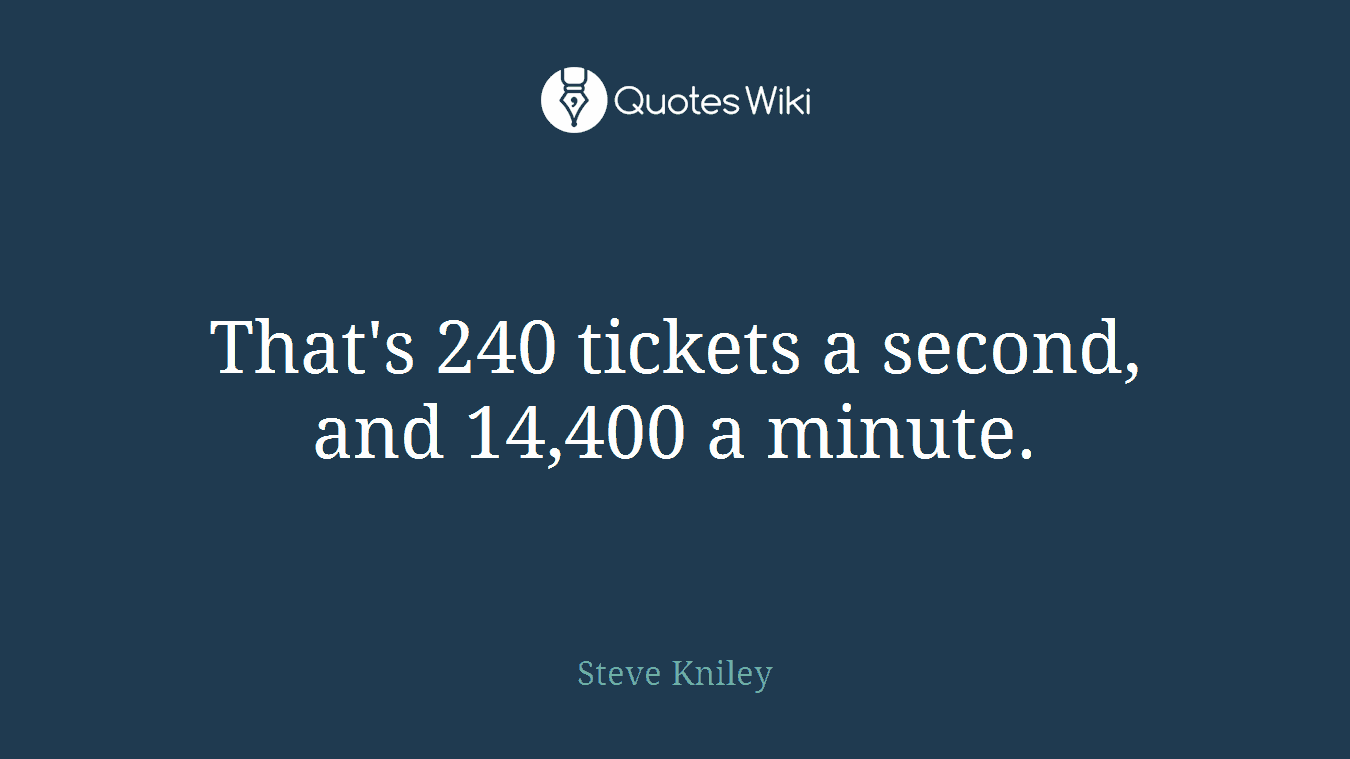 That's 240 tickets a second, and 14,400 a minute.