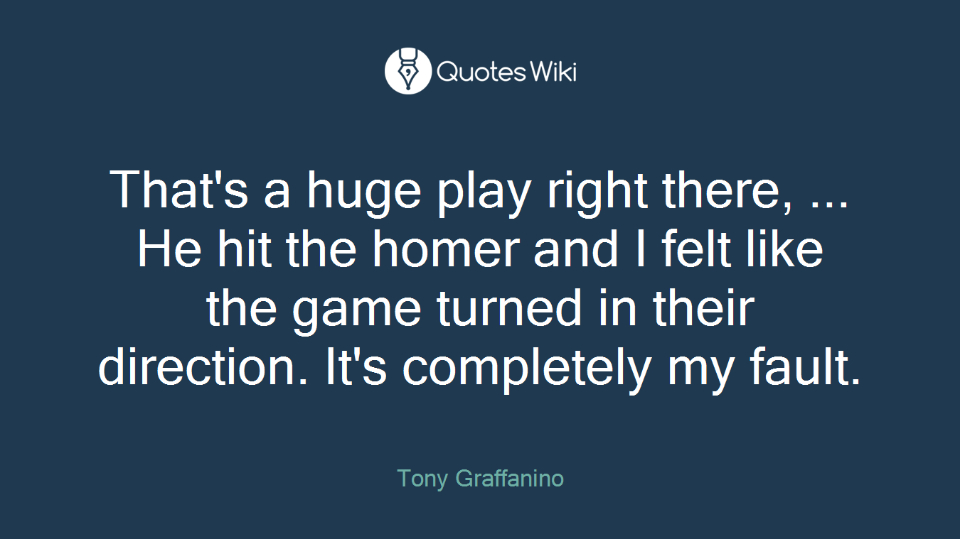 That's a huge play right there, ... He hit the homer and I felt like the game turned in their direction. It's completely my fault.