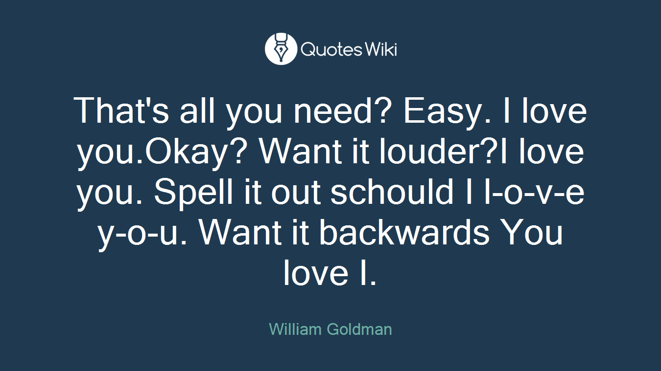 That's all you need? Easy. I love you.Okay? Want it louder?I love you. Spell it out schould I l-o-v-e y-o-u. Want it backwards You love I.
