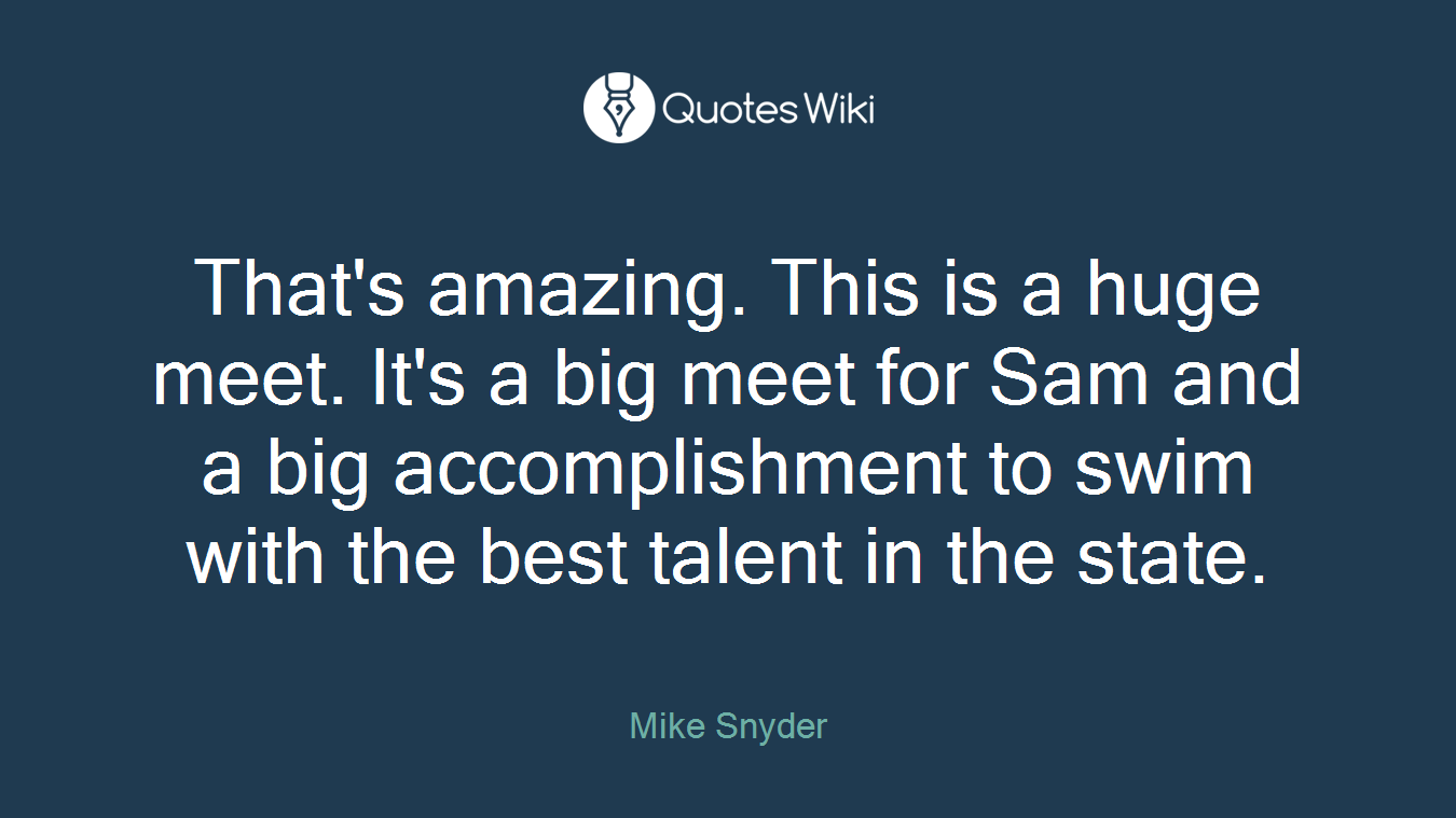 That's amazing. This is a huge meet. It's a big meet for Sam and a big accomplishment to swim with the best talent in the state.